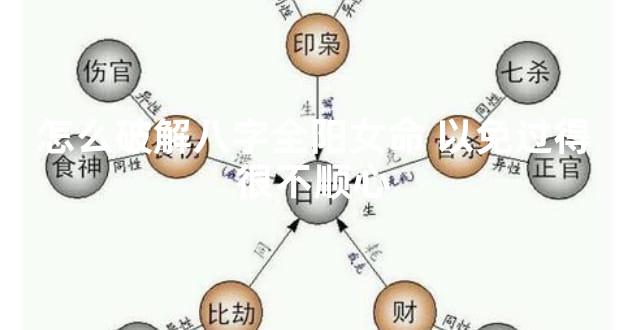 怎么破解八字全阳女命 以免过得很不顺心